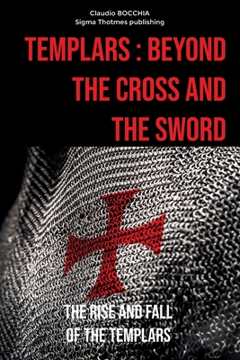 Templars: Beyond the Cross and the Sword: The Rise and Fall of the Templars - Publishing, Sigma Thotmes (Editor), and Bocchia, Claudio