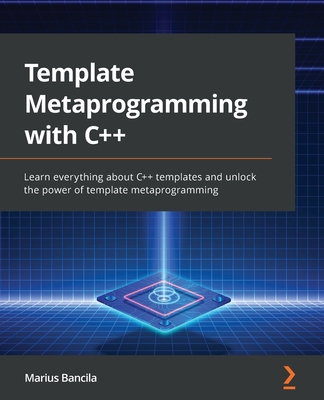 Template Metaprogramming with C++: Learn everything about C++ templates and unlock the power of template metaprogramming - Bancila, Marius