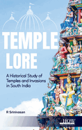 Temple Lore: A Historical Study of Temples and Invasions in South India: A Historical Study of Temples and Invasions in South India
