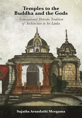 Temples to the Buddha and the Gods: Transnational Dra vi a Tradition of Architecture in Sri Lanka - Meegama, Sujatha Arundathi