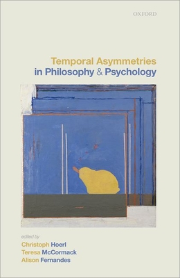 Temporal Asymmetries in Philosophy and Psychology - Hoerl, Christoph (Editor), and McCormack, Teresa (Editor), and Fernandes, Alison (Editor)