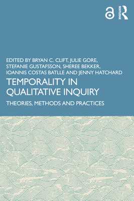 Temporality in Qualitative Inquiry: Theories, Methods and Practices - Clift, Bryan C. (Editor), and Gore, Julie (Editor), and Gustafsson, Stefanie (Editor)