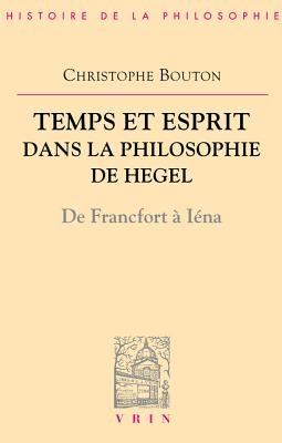 Temps Et Esprit Dans La Philosophie de Hegel (de Francfort a Iena) - Bouton, Christophe