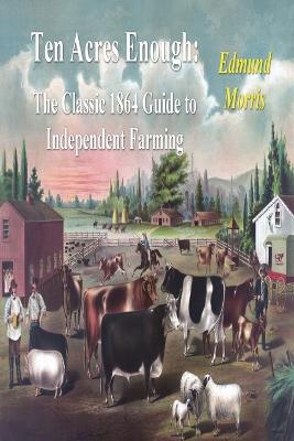 Ten Acres Enough: The Classic 1864 Guide to Independent Farming - Kaptain Krook