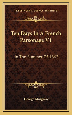 Ten Days in a French Parsonage V1: In the Summer of 1863 - Musgrave, George