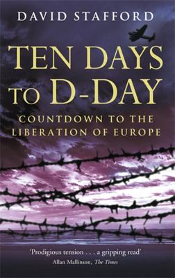 Ten Days To D-Day: Countdown to the Liberation of Europe - Stafford, David