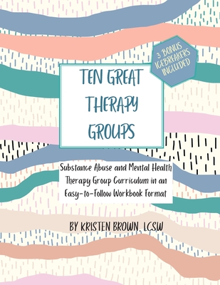 Ten Great Therapy Groups: Substance Abuse and Mental Health Therapy Group Curriculum in an Easy-to-Follow Workbook Format - Brown Lcsw, Kristen