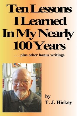 Ten Lessons I Learned In My Nearly 100 Years: . . . plus other bonus writings - Bowman, Joaquin, and Hickey, T J