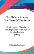 Ten Months Among The Tents Of The Tuski: With Incidents Of An Arctic Boat Expedition In Search Of Sir John Franklin (1853)