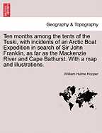 Ten Months Among the Tents of the Tuski, with Incidents of an Arctic Boat Expedition in Search of Sir John Franklin, as Far as the MacKenzie River and Cape Bathurst. with a Map and Illustrations. - Hooper, William Hulme