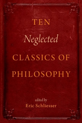 Ten Neglected Classics of Philosophy - Schliesser, Eric (Editor)