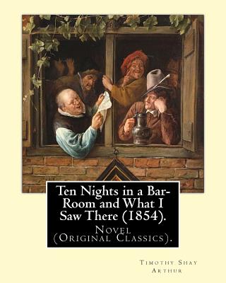 Ten Nights in a Bar-Room and What I Saw There (1854). by: T.(Timothy) S.(Shay) Arthur: Novel (Original Classics).Ten Nights in a Bar-Room and What I Saw There Is an 1854 Novel Written by American Author Timothy Shay Arthur. - Arthur, T S