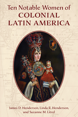 Ten Notable Women of Colonial Latin America - Henderson, James D, and Henderson, Linda R, and Litrel, Suzanne M