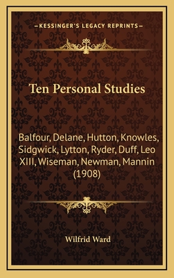 Ten Personal Studies: Balfour, Delane, Hutton, Knowles, Sidgwick, Lytton, Ryder, Duff, Leo XIII, Wiseman, Newman, Mannin (1908) - Ward, Wilfrid, Mrs.