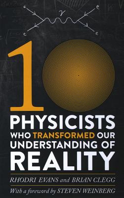 Ten Physicists Who Transformed Our Understanding of Reality - Clegg, Brian, and Evans, Rhodri