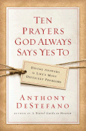 Ten Prayers God Always Says Yes To: Divine Answers to Life's Most Difficult Problems - DeStefano, Anthony