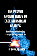 Ten Proven Ancient Herbs to Ease Menstrual Cramps: Best ways of relieving cramps during menstruation