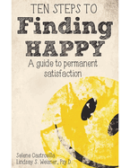 Ten Steps to Finding Happy: A Guide to Permanent Satisfaction