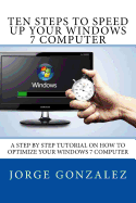Ten Steps to Speed Up Your Windows 7 Computer: A Step by Step Tutorial on How to Optimize Your Windows 7 Computer
