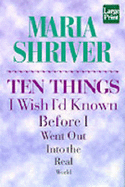 Ten Things I Wish I'd Known: Before I Went Out Into the Real World - Shriver, Maria