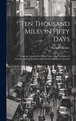 Ten Thousand Miles in Fifty Days; Being an Account of a Flying Visit to the Dominion of Canada, and the Northern and Southern States of America - [Beckett, Richard] (Creator)