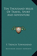 Ten Thousand Miles Of Travel, Sport And Adventure