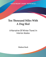 Ten Thousand Miles With A Dog Sled: A Narrative Of Winter Travel In Interior Alaska