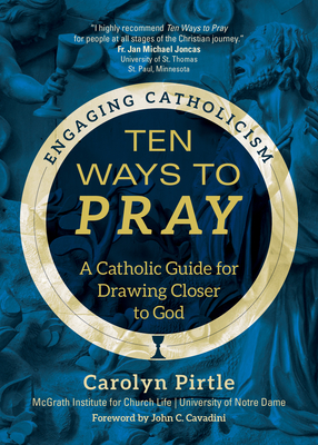 Ten Ways to Pray: A Catholic Guide for Drawing Closer to God - Pirtle, Carolyn, and McGrath Institute for Church Life, and Cavadini, John C (Foreword by)