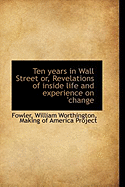 Ten Years in Wall Street Or, Revelations of Inside Life and Experience on 'Change