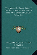 Ten Years In Wall Street Or, Revelations Of Inside Life And Experience On Change