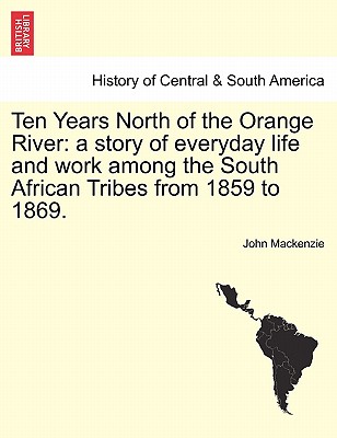 Ten Years North of the Orange River: a story of everyday life and work among the South African Tribes from 1859 to 1869. - MacKenzie, John