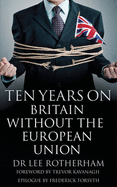 Ten Years on: Britain without the European Union - Rotherham, Lee, and Kavanagh, Trevor (Foreword by), and Forsyth, Frederick (Epilogue by)