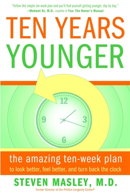 Ten Years Younger: The Amazing Ten-Week Plan to Look Better, Feel Better, and Turn Back the Clock - Masley, Steven
