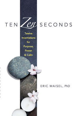 Ten Zen Seconds: Twelve Incantations for Purpose, Power and Calm - Maisel, Eric, PhD, PH D
