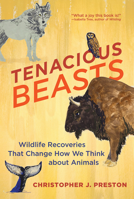 Tenacious Beasts: Wildlife Recoveries That Change How We Think about Animals - Preston, Christopher J