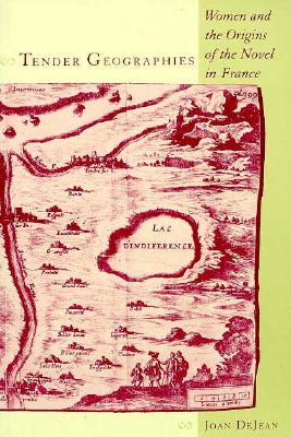 Tender Geographies: Women and the Origins of the Novel in France - Dejean, Joan, Professor