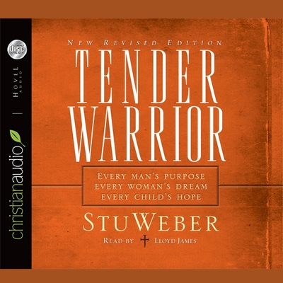 Tender Warrior: Every Man's Purpose, Every Woman's Dream, Every Child's Hope - Weber, Stu, and James, Lloyd (Read by)