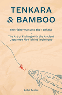 Tenkara & Bamboo: The Fisherman and the Tenkara - The Art of Fishing with the Ancient Japanese Fly Fishing Technique