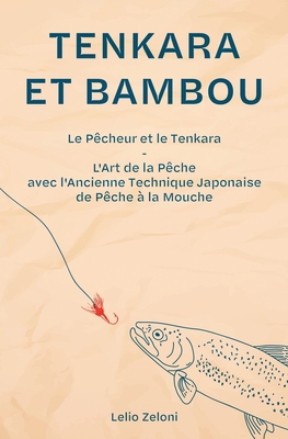 Tenkara et Bambou: Le P?cheur et le Tenkara - L'Art de la P?che avec l'Ancienne Technique Japonaise de P?che ? la Mouche - Zeloni, Lelio