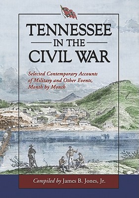 Tennessee in the Civil War: Selected Contemporary Accounts of Military and Other Events, Month by Month - Jones, James B (Compiled by)