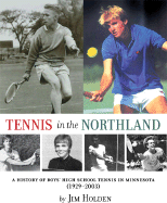 Tennis in the Northland: A History of Boys' High School Tennis in Minnesota (1929-2003) - Holden, Jim