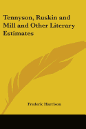 Tennyson, Ruskin and Mill and Other Literary Estimates