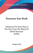 Tennyson Year Book: Selections For Every Day In The Year From The Poetry Of Alfred Tennyson (1894)