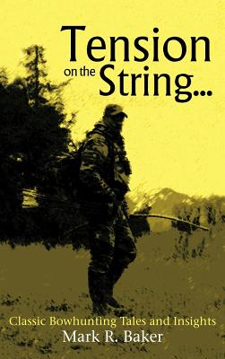 Tension on the String...: Classic Bowhunting Tales and Insights - Baker, Mark R