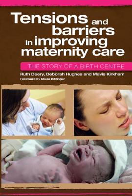 Tensions and Barriers in Improving Maternity Care: The Story of a Birth Centre - Deery, Ruth, and Hughes, Deborah, and Kirkham, Mavis