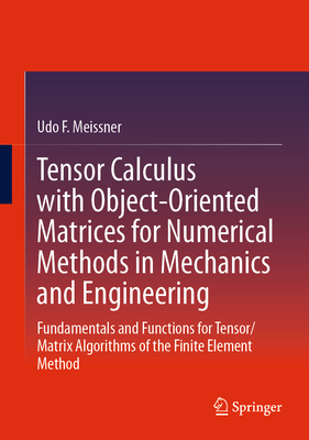 Tensor Calculus with Object-Oriented Matrices for Numerical Methods in Mechanics and Engineering: Fundamentals and Functions for Tensor/Matrix Algorithms of the Finite Element Method - Meissner, Udo F