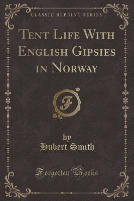 Tent Life with English Gipsies in Norway (Classic Reprint) - Smith, Hubert