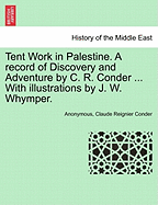 Tent Work in Palestine. a Record of Discovery and Adventure by C. R. Conder ... with Illustrations by J. W. Whymper.