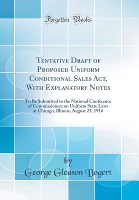 Tentative Draft of Proposed Uniform Conditional Sales Act, with Explanatory Notes: To Be Submitted to the National Conference of Commissioners on Uniform State Laws at Chicago, Illinois, August 23, 1916 (Classic Reprint) - Bogert, George Gleason