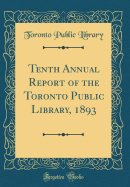 Tenth Annual Report of the Toronto Public Library, 1893 (Classic Reprint)